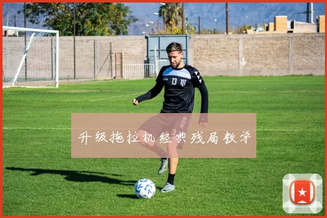 升级拖拉机经典残局教学
