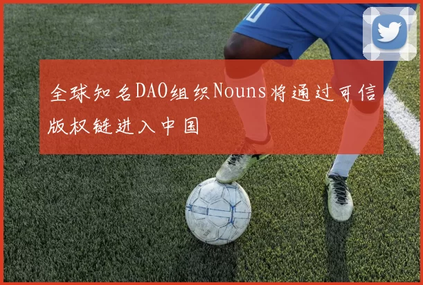 全球知名DAO组织Nouns将通过可信版权链进入中国