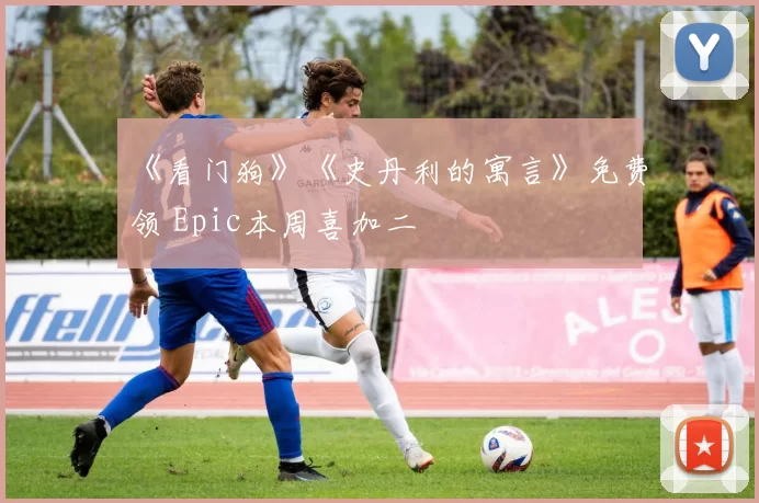 《看门狗》《史丹利的寓言》免费领 Epic本周喜加二