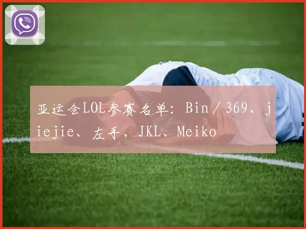 亚运会LOL参赛名单：Bin／369、jiejie、左手、JKL、Meiko
