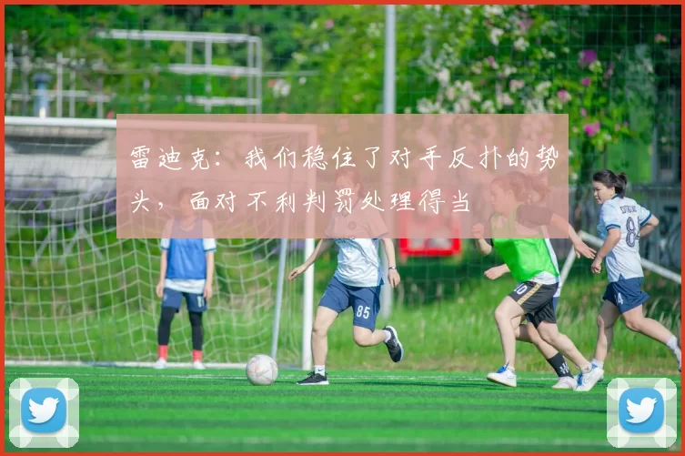 雷迪克：我们稳住了对手反扑的势头，面对不利判罚处理得当